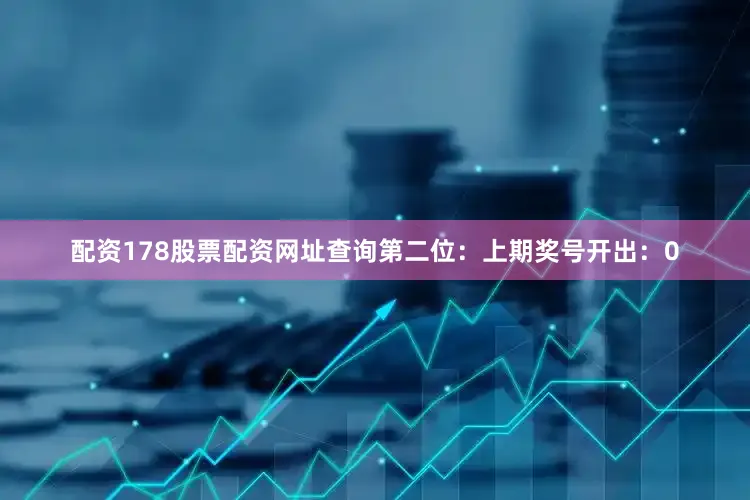 配资178股票配资网址查询　　第二位：上期奖号开出：0