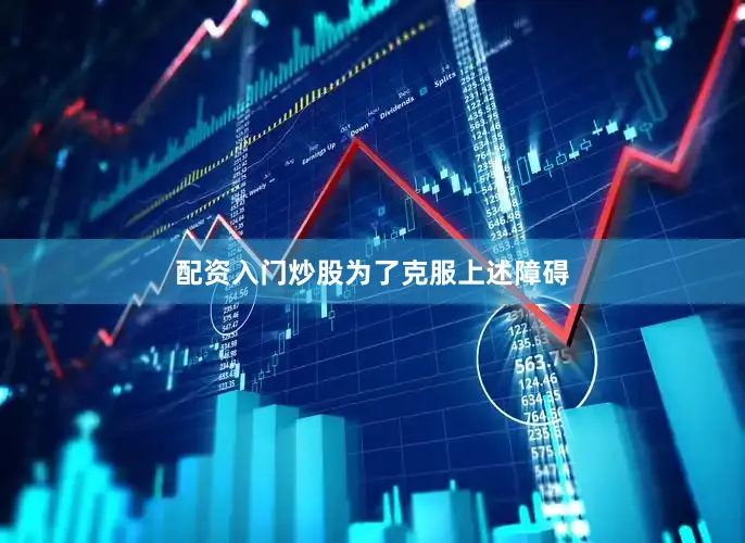 配资入门炒股　　为了克服上述障碍