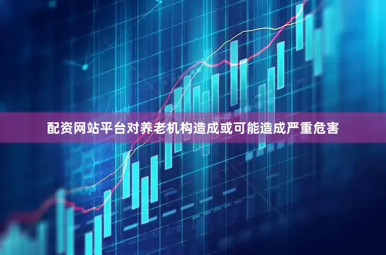 配资网站平台对养老机构造成或可能造成严重危害