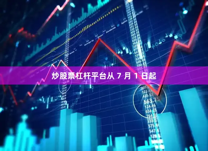 炒股票杠杆平台从 7 月 1 日起