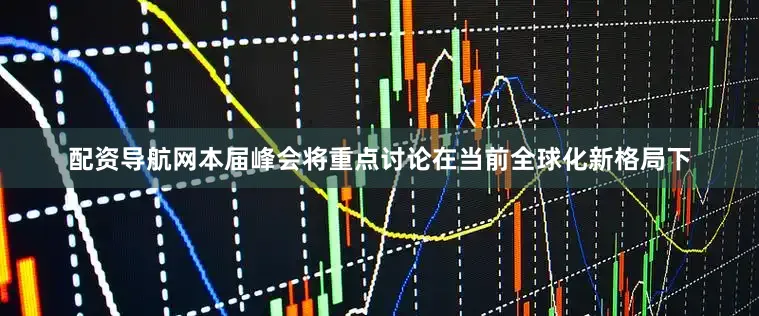 配资导航网本届峰会将重点讨论在当前全球化新格局下