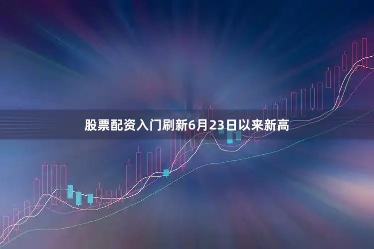 股票配资入门刷新6月23日以来新高