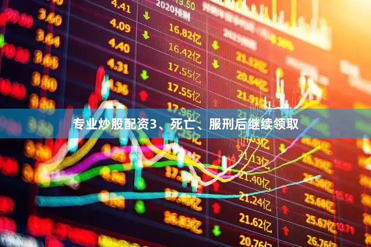 专业炒股配资3、死亡、服刑后继续领取