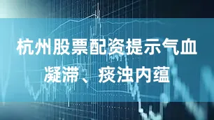 杭州股票配资提示气血凝滞、痰浊内蕴