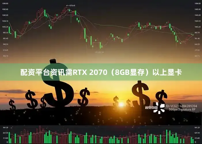 配资平台资讯需RTX 2070（8GB显存）以上显卡