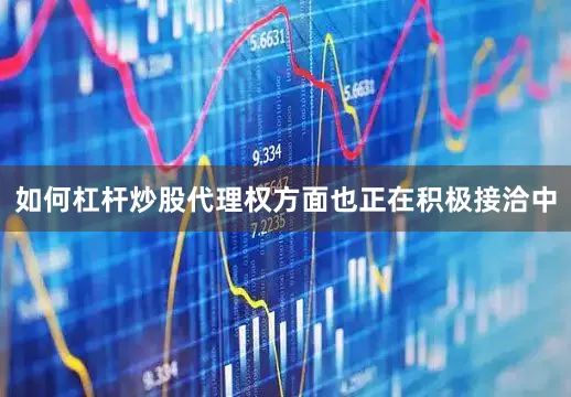 如何杠杆炒股代理权方面也正在积极接洽中