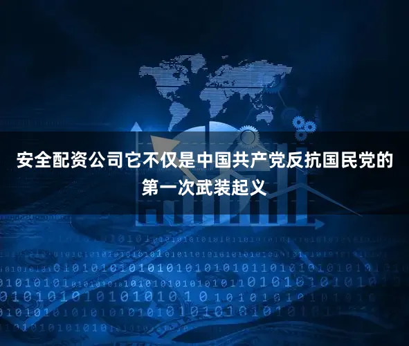 安全配资公司它不仅是中国共产党反抗国民党的第一次武装起义