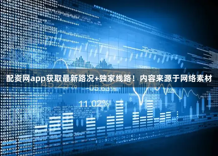 配资网app获取最新路况+独家线路！内容来源于网络素材