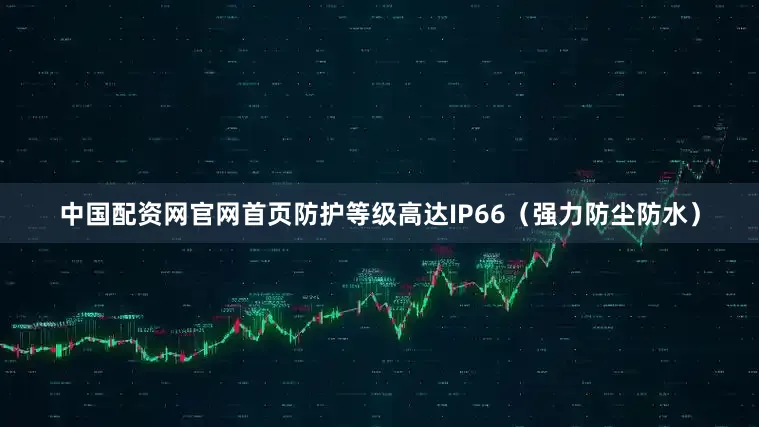 中国配资网官网首页防护等级高达IP66（强力防尘防水）