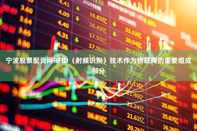 宁波股票配资网RFID（射频识别）技术作为物联网的重要组成部分